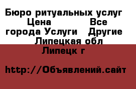 Бюро ритуальных услуг › Цена ­ 3 000 - Все города Услуги » Другие   . Липецкая обл.,Липецк г.